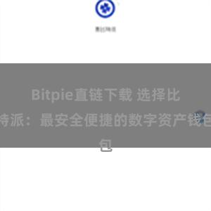 Bitpie直链下载 选择比特派：最安全便捷的数字资产钱包