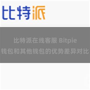 比特派在线客服 Bitpie钱包和其他钱包的优势差异对比