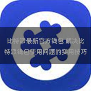 比特派最新官方钱包 解决比特派钱包使用问题的实用技巧