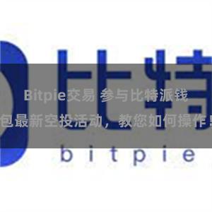 Bitpie交易 参与比特派钱包最新空投活动，教您如何操作！