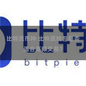 比特派币种 比特派钱包是否适合高频交易？