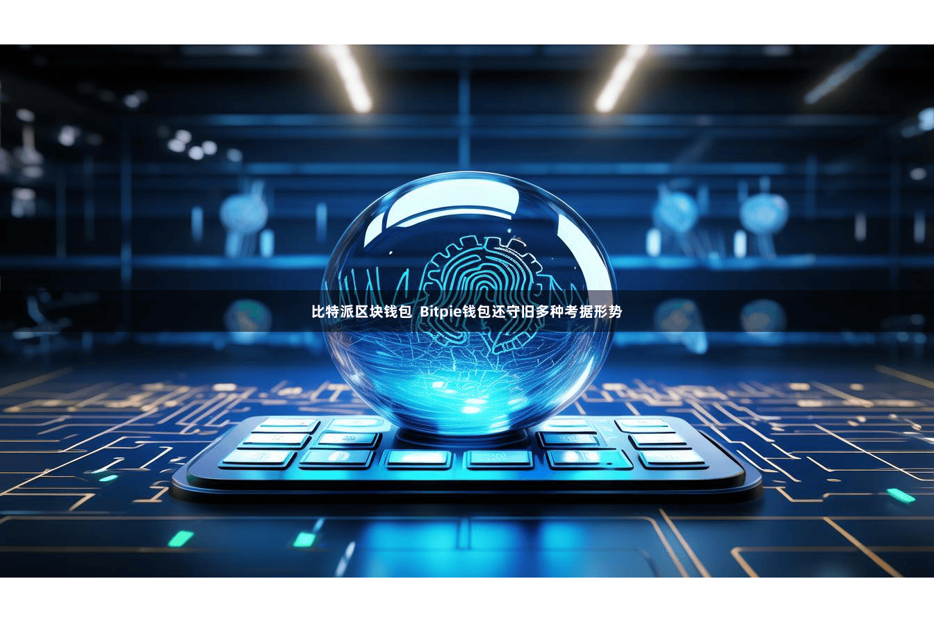 比特派区块钱包 Bitpie钱包还守旧多种考据形势