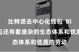 比特派去中心化钱包  Bitpie钱包还有着庞杂的生态体系和优质的劳动