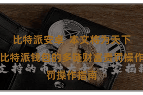 比特派安卓  本文将为天下先容比特派钱包的多链财富责罚操作指南