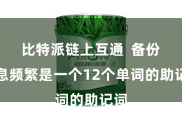 比特派链上互通  备份信息频繁是一个12个单词的助记词