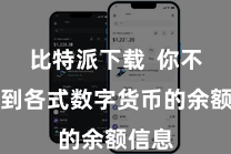 比特派下载  你不错看到各式数字货币的余额信息