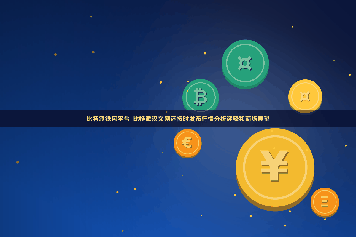 比特派钱包平台  比特派汉文网还按时发布行情分析评释和商场展望