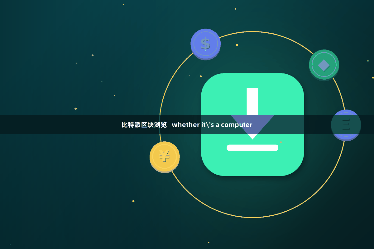 比特派区块浏览   whether it's a computer