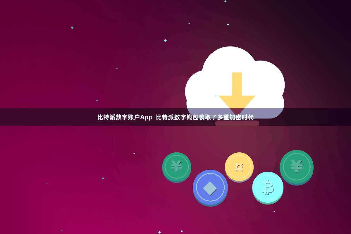 比特派数字账户App  比特派数字钱包袭取了多重加密时代