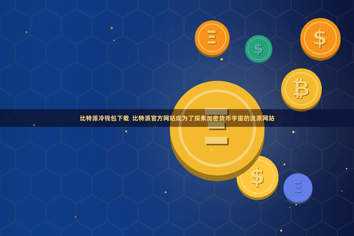 比特派冷钱包下载  比特派官方网站成为了探索加密货币宇宙的流派网站